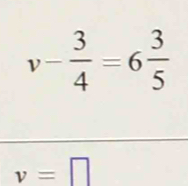 v- 3/4 =6 3/5 
v=□