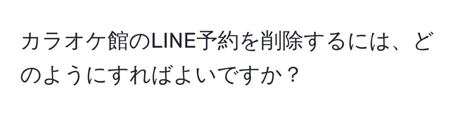 カラオケ館のLINE予約を削除するには、どのようにすればよいですか？