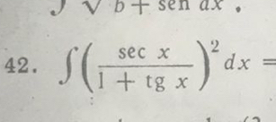 b+senax. 
42. ∈t ( sec x/1+tg x )^2dx=