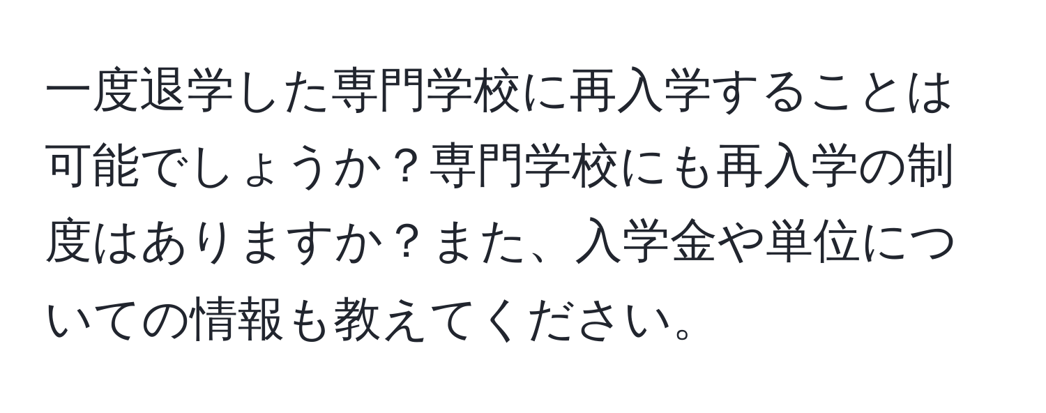 一度退学した専門学校に再入学することは可能でしょうか？専門学校にも再入学の制度はありますか？また、入学金や単位についての情報も教えてください。