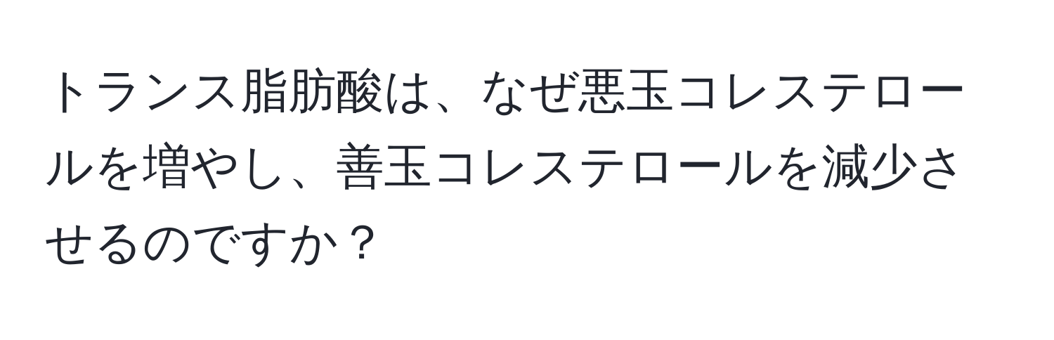 トランス脂肪酸は、なぜ悪玉コレステロールを増やし、善玉コレステロールを減少させるのですか？