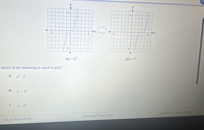 f(x)=x^3
g(x)= ?
Which of the following is equal to g(x) ?
A. x^3-3
B. (x+3)^3
C. (x-3)^3
3 of 10 Answered Seasion Timer: 6:20 Session Scnes 19 (53