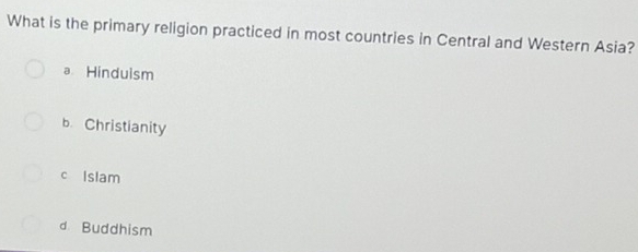 What is the primary religion practiced in most countries in Central and Western Asia?
a Hinduism
b. Christianity
c Islam
d Buddhism