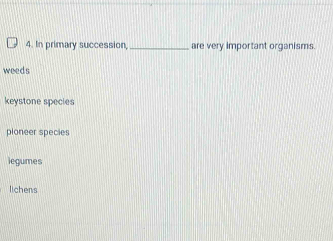In primary succession, _are very important organisms.
weeds
keystone species
ploneer species
legumes
lichens