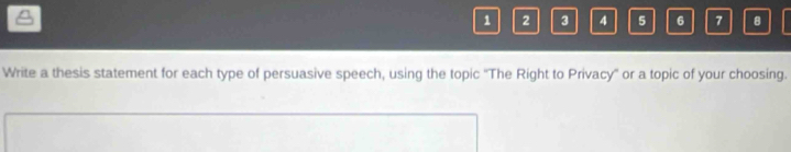 1 2 3 4 5 6 7 B 
Write a thesis statement for each type of persuasive speech, using the topic ''The Right to Privacy'' or a topic of your choosing.