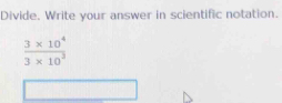 Divide. Write your answer in scientific notation.
 (3* 10^4)/3* 10^3 