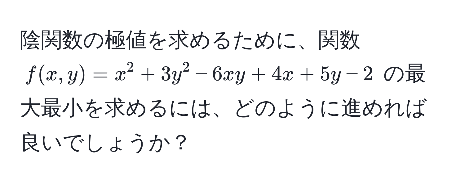 陰関数の極値を求めるために、関数 $f(x, y) = x^2 + 3y^2 - 6xy + 4x + 5y - 2$ の最大最小を求めるには、どのように進めれば良いでしょうか？