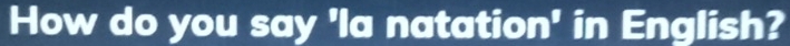 How do you say 'la natation' in English?