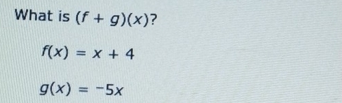 What is (f+g)(x) ?
f(x)=x+4
g(x)=-5x