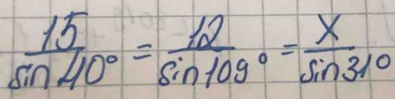  15/sin 40° = 12/sin 109° = x/sin 31° 