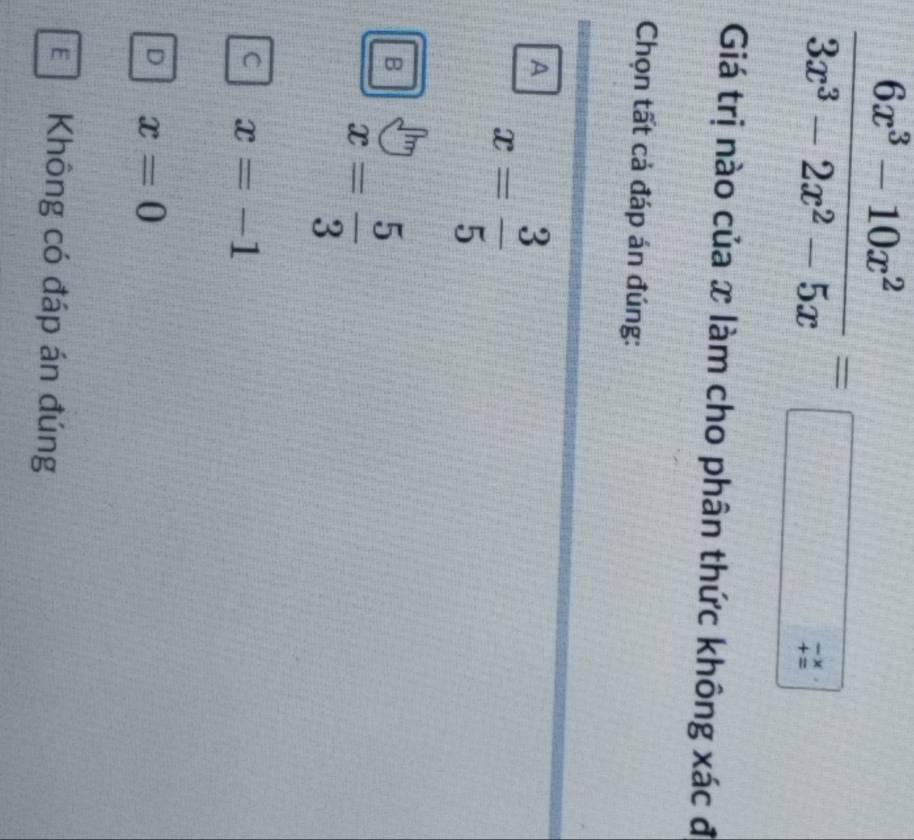 Giá trị nào của x làm cho phân thức không xác đ
Chọn tất cả đáp án đúng:
A x= 3/5 
B x= 5/3 
C x=-1
D x=0
E Không có đáp án đúng