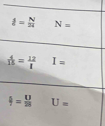  4/6 = N/24  N=
 4/15 = 12/I  I=
 5/7 = □ /28  U=