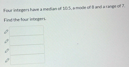 Four integers have a median of 10.5, a mode of 8 and a range of 7. 
Find the four integers.