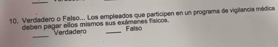 Verdadero o Falso... Los empleados que participen en un programa de vigilancia médica
deben pagar ellos mismos sus exámenes físicos.
_
Verdadero _Falso