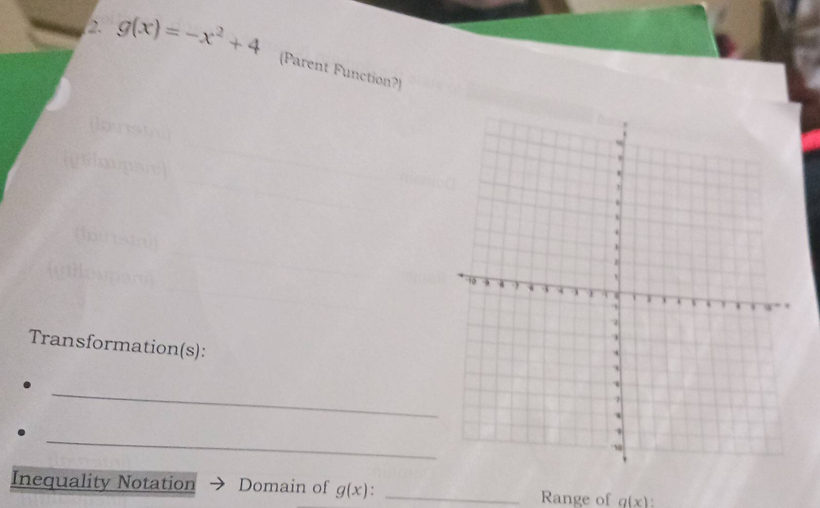 g(x)=-x^2+4
(Parent Function?) 
Transformation(s): 
_ 
_ 
Inequality Notation Domain of g(x) _ 
Range of q(x)