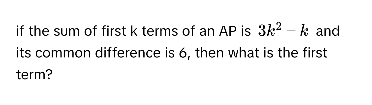 Solved: if the sum of first k terms of an AP is $3k^2 - k$ and its ...