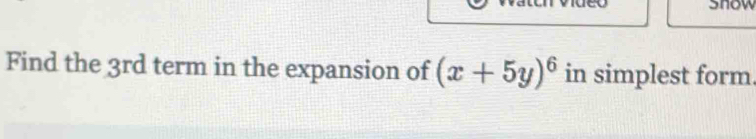 snow 
Find the 3rd term in the expansion of (x+5y)^6 in simplest form.