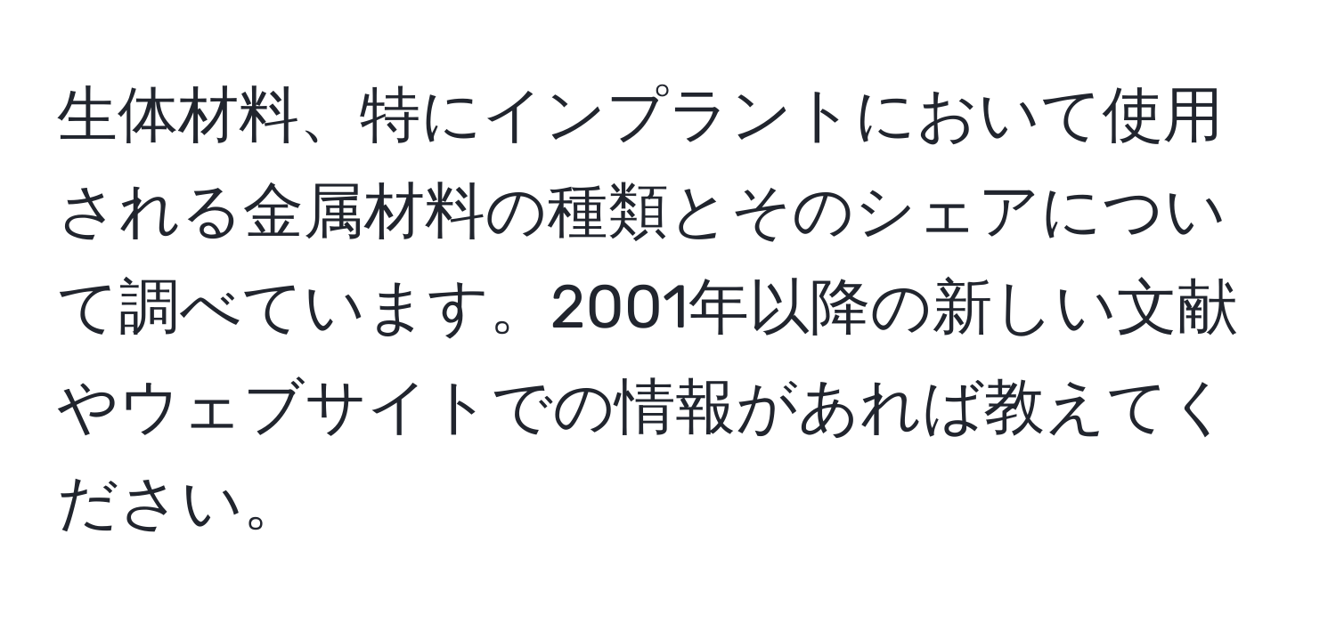 生体材料、特にインプラントにおいて使用される金属材料の種類とそのシェアについて調べています。2001年以降の新しい文献やウェブサイトでの情報があれば教えてください。