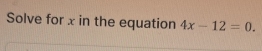 Solve for x in the equation 4x-12=0.