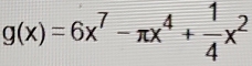 g(x)=6x^7-π x^4+ 1/4 x^2