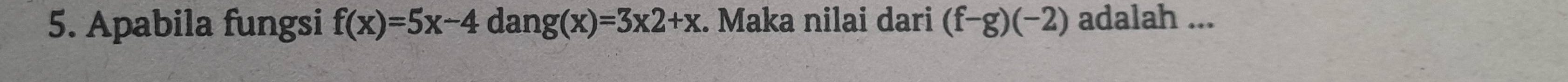 Apabila fungsi f(x)=5x-4dang(x)=3x2+x : Maka nilai dari (f-g)(-2) adalah ...