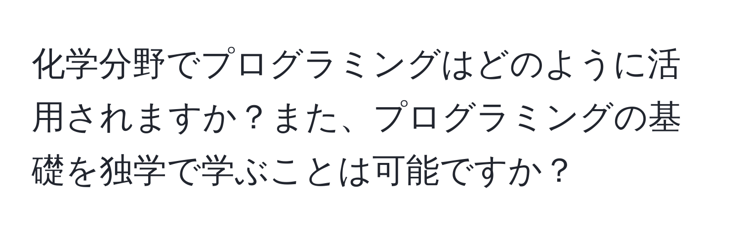 化学分野でプログラミングはどのように活用されますか？また、プログラミングの基礎を独学で学ぶことは可能ですか？