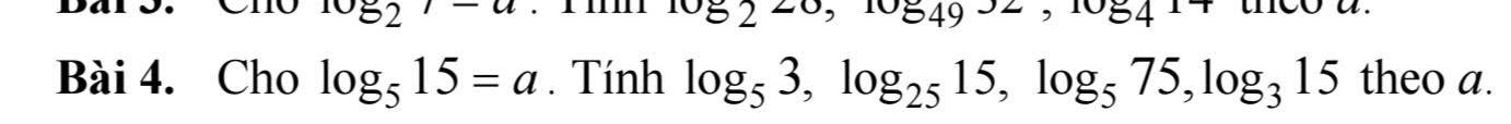 Dar o. o log _57-a 105220, 10549 theo a. 
Bài 4. Cho log _515=a. Tính log _53, log _2515, log _575, log _315 theo a.