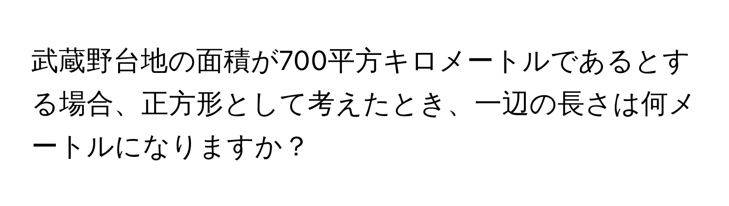 武蔵野台地の面積が700平方キロメートルであるとする場合、正方形として考えたとき、一辺の長さは何メートルになりますか？