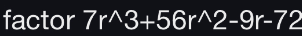 factor 7r^wedge 3+56r^wedge 2-9r-72