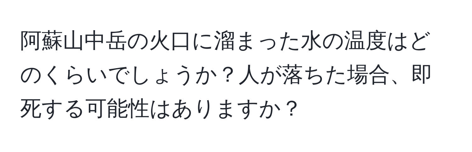 阿蘇山中岳の火口に溜まった水の温度はどのくらいでしょうか？人が落ちた場合、即死する可能性はありますか？