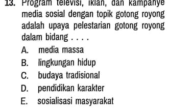 Program télévisi, iklan, dan kampanye
media sosial dengan topik gotong royong
adalah upaya pelestarian gotong royong
dalam bidang . . . .
A. media massa
B. lingkungan hidup
C. budaya tradisional
D. pendidikan karakter
E. sosialisasi masyarakat