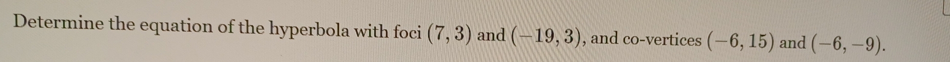 Determine the equation of the hyperbola with foci (7,3) and (-19,3) , and co-vertices (-6,15) and (-6,-9).