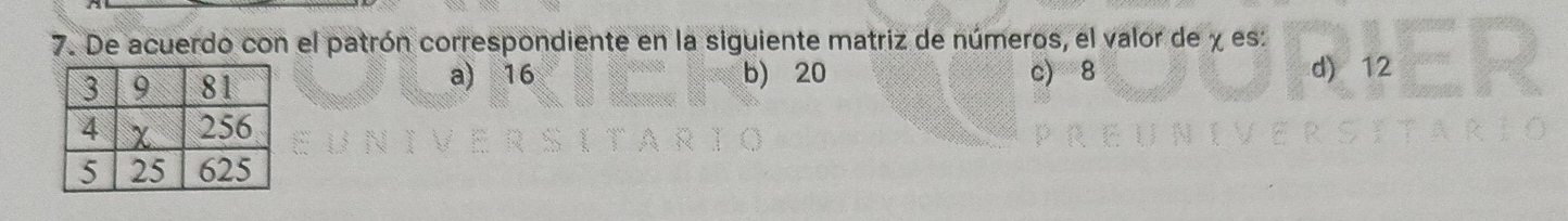 De acuerdo con el patrón correspondiente en la siguiente matriz de números, el valor de χ es:
a) 16 b) 20 c) 8 d) 12