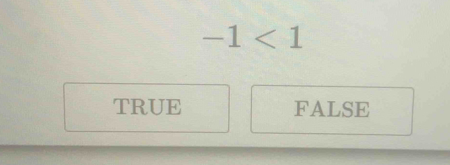 -1<1</tex>
TRUE FALSE