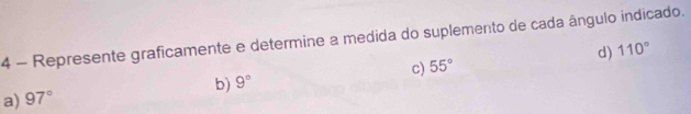 Represente graficamente e determine a medida do suplemento de cada ângulo indicado. 
d) 110°
c) 55°
b) 9°
a) 97°