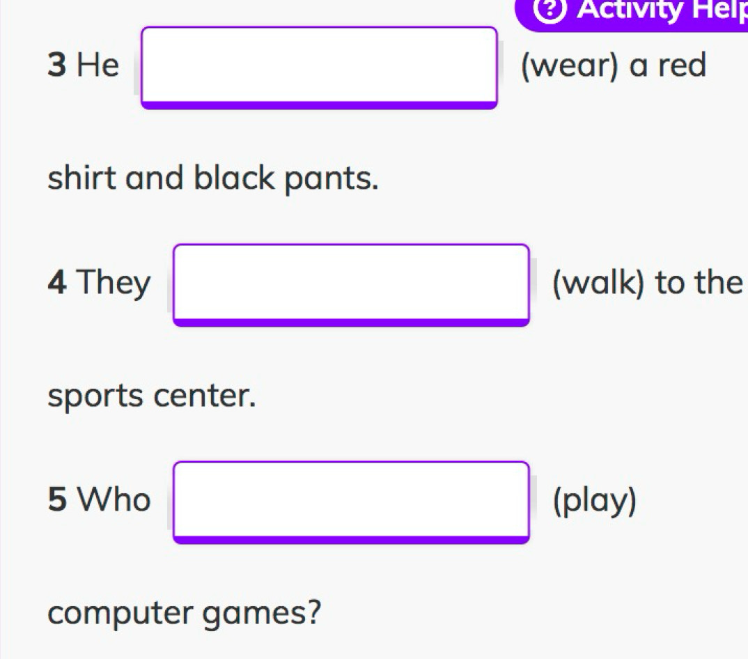 Activity Hel 
3 He (wear) a red 
shirt and black pants. 
4 They (walk) to the 
sports center. 
5 Who (play) 
computer games?