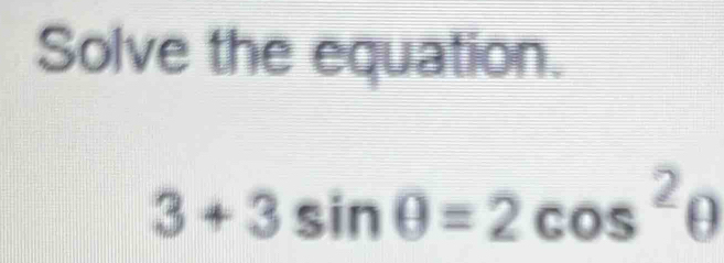 Solve the equation.
3+3sin θ =2cos^2θ