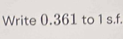 Write 0.361 to 1 s.f.