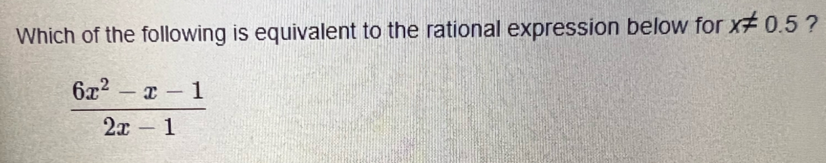 Which of the following is equivalent to the rational expression below for x!= 0.5 ?
 (6x^2-x-1)/2x-1 