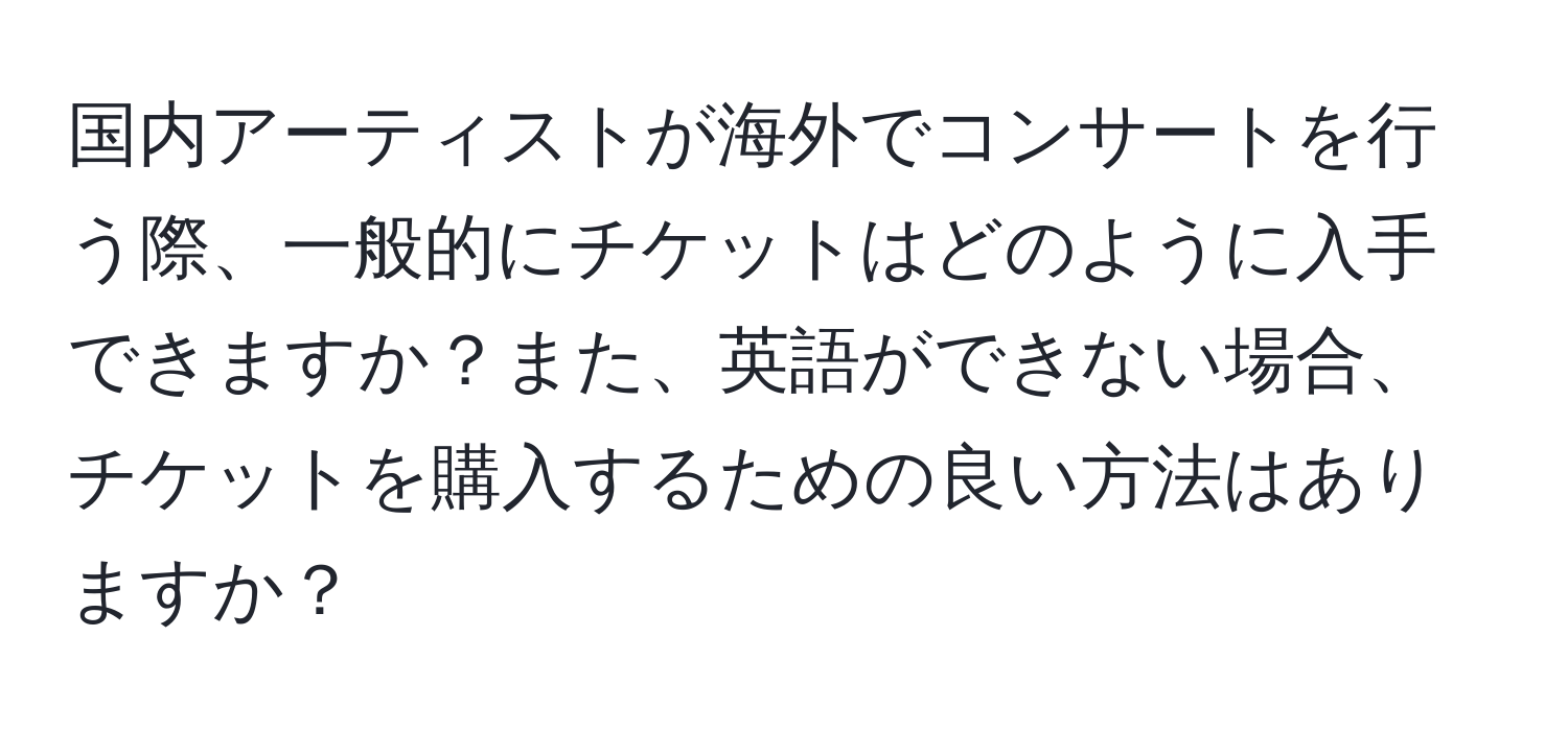 国内アーティストが海外でコンサートを行う際、一般的にチケットはどのように入手できますか？また、英語ができない場合、チケットを購入するための良い方法はありますか？