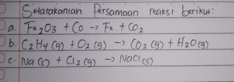 Setarakancan Persamaan reaksi berikut: 
a. Fe_2O_3+COto Fe+CO_2
b. C_2H_4(g)+O_2(g)to CO_2(g)+H_2O(g)
C. Na(s)+Cl_2(g)to NaCl(s)