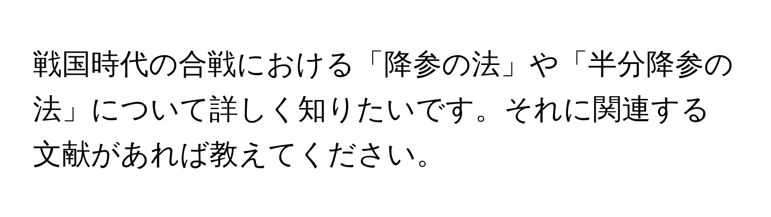 戦国時代の合戦における「降参の法」や「半分降参の法」について詳しく知りたいです。それに関連する文献があれば教えてください。