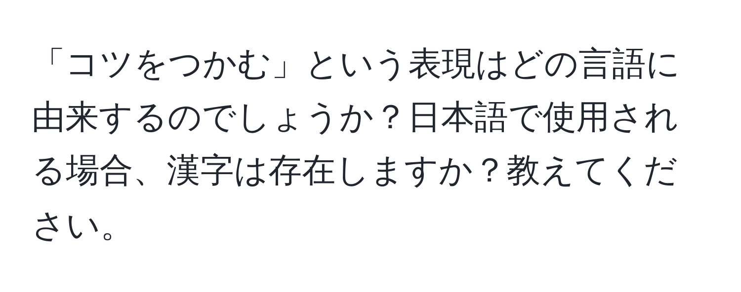 「コツをつかむ」という表現はどの言語に由来するのでしょうか？日本語で使用される場合、漢字は存在しますか？教えてください。