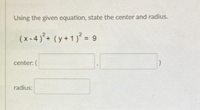 Using the given equation, state the center and radius.
(x-4)^2+(y+1)^2=9
center: ( 
radius: