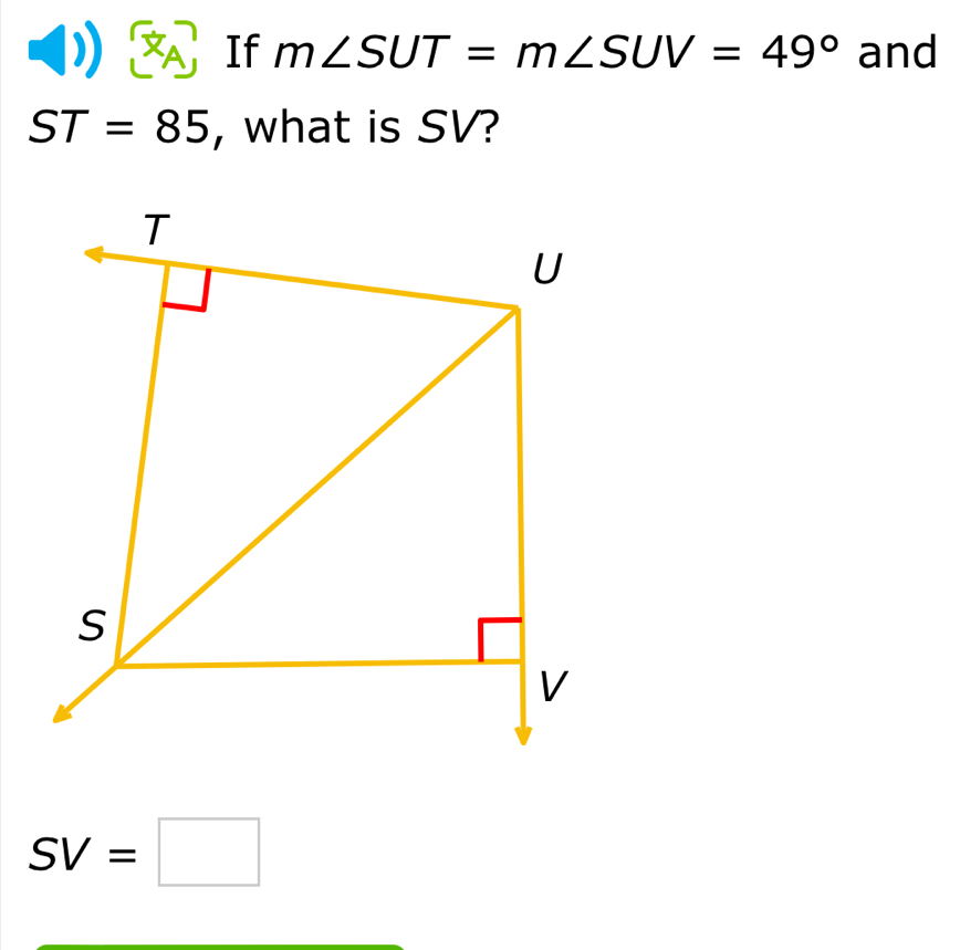 If m∠ SUT=m∠ SUV=49° and
ST=85 , what is SV?
SV=□