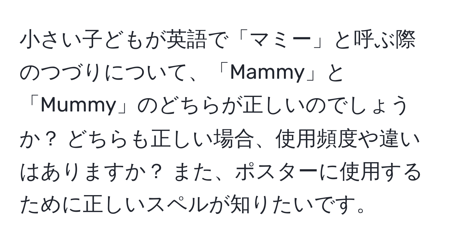 小さい子どもが英語で「マミー」と呼ぶ際のつづりについて、「Mammy」と「Mummy」のどちらが正しいのでしょうか？ どちらも正しい場合、使用頻度や違いはありますか？ また、ポスターに使用するために正しいスペルが知りたいです。