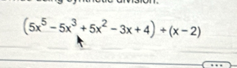 (5x^5-5x^3+5x^2-3x+4)/ (x-2)