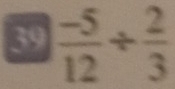 39  (-5)/12 /  2/3 