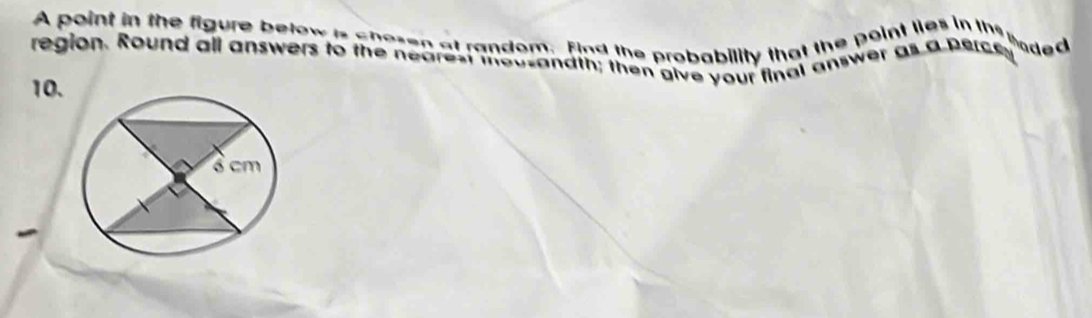 A point in the figure betow is chasen at random, find the probability that the point lies in the 
haded 
region. Round all answers to the nearest thousandth; then give your final answer as a perce
10.