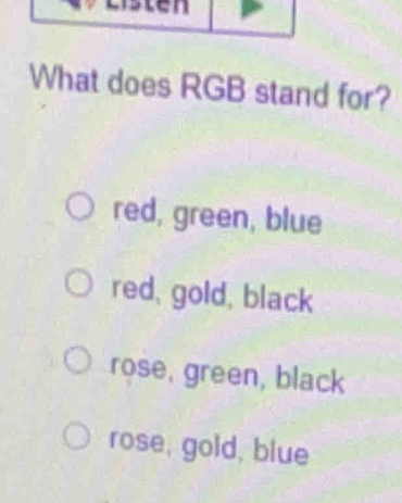 What does RGB stand for?
red, green, blue
red, gold, black
rose, green, black
rose, gold, blue